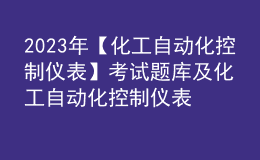 2023年【化工自動(dòng)化控制儀表】考試題庫及化工自動(dòng)化控制儀表考試總結(jié)