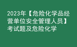 2023年【危險化學品經(jīng)營單位安全管理人員】考試題及危險化學品經(jīng)營單位安全管理人員報名考試