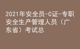 2021年安全員-C證-專職安全生產(chǎn)管理人員（廣東?。┛荚嚳偨Y(jié)及安全員-C證-專職安全生產(chǎn)管理人員（廣東?。┠M考試題