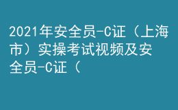 2021年安全員-C證（上海市）實(shí)操考試視頻及安全員-C證（上海市）考試試題