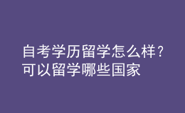 自考學(xué)歷留學(xué)怎么樣？可以留學(xué)哪些國家 