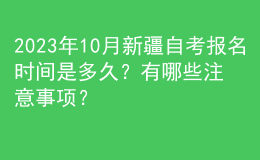 2023年10月新疆自考報名時間是多久？有哪些注意事項？ 