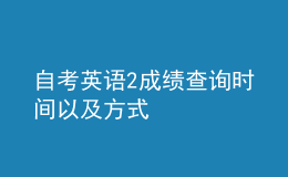 自考英語(yǔ)2成績(jī)查詢時(shí)間以及方式 