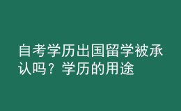 自考學(xué)歷出國留學(xué)被承認(rèn)嗎？學(xué)歷的用途 