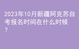 2023年10月新疆阿克蘇自考報(bào)名時(shí)間在什么時(shí)候？ 