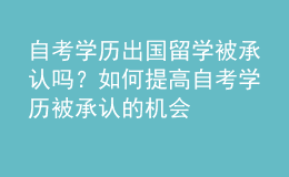自考學(xué)歷出國(guó)留學(xué)被承認(rèn)嗎？如何提高自考學(xué)歷被承認(rèn)的機(jī)會(huì) 