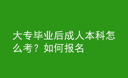 大專畢業(yè)后成人本科怎么考？如何報(bào)名