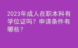 2023年成人在職本科有學(xué)位證嗎？申請(qǐng)條件有哪些？