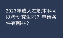 2023年成人在職本科可以考研究生嗎？申請條件有哪些？