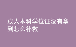 成人本科學(xué)位證沒有拿到怎么補(bǔ)救