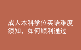 成人本科學(xué)位英語難度須知，如何順利通過