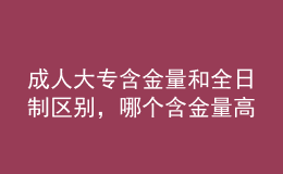 成人大專含金量和全日制區(qū)別，哪個含金量高