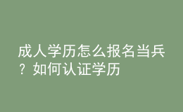 成人學(xué)歷怎么報名當兵？如何認證學(xué)歷