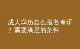 成人學歷怎么報名考研？需要滿足的條件