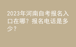 2023年河南自考報(bào)名入口在哪？報(bào)名電話是多少？