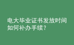 電大畢業(yè)證書發(fā)放時間如何補(bǔ)辦手續(xù)？