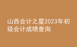 山西會計之星2023年初級會計成績查詢
