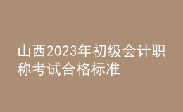 山西2023年初級會計職稱考試合格標(biāo)準(zhǔn)