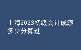 上海2023初級(jí)會(huì)計(jì)成績(jī)多少分算過(guò)