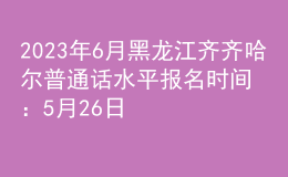 2023年6月黑龍江齊齊哈爾普通話水平報名時間：5月26日