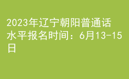 2023年遼寧朝陽普通話水平報名時間：6月13-15日