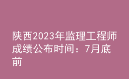 陜西2023年監(jiān)理工程師成績公布時(shí)間：7月底前
