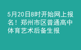 5月20日8時(shí)開(kāi)始網(wǎng)上報(bào)名！鄭州市區(qū)普通高中體育藝術(shù)后備生報(bào)名時(shí)間確定