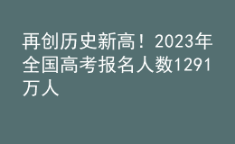 再創(chuàng)歷史新高！2023年全國高考報名人數(shù)1291萬人