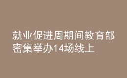 就業(yè)促進(jìn)周期間 教育部密集舉辦14場(chǎng)線上招聘活動(dòng)