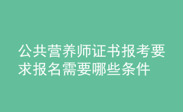 公共營養(yǎng)師證書報(bào)考要求 報(bào)名需要哪些條件