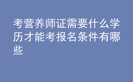 考營養(yǎng)師證需要什么學(xué)歷才能考 報(bào)名條件有哪些