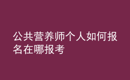 公共營養(yǎng)師個(gè)人如何報(bào)名 在哪報(bào)考