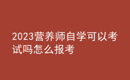 2023營養(yǎng)師自學(xué)可以考試嗎 怎么報(bào)考