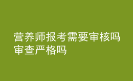 營養(yǎng)師報(bào)考需要審核嗎 審查嚴(yán)格嗎