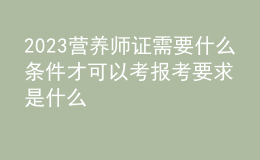 2023營養(yǎng)師證需要什么條件才可以考 報(bào)考要求是什么 