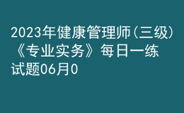 2023年健康管理師(三級(jí))《專業(yè)實(shí)務(wù)》每日一練試題06月05日