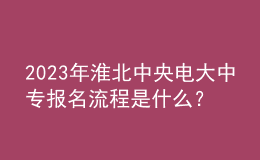 2023年淮北中央電大中專報名流程是什么？