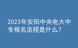 2023年安陽中央電大中專報(bào)名流程是什么？