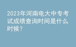 2023年河南電大中?？荚嚦煽?jī)查詢時(shí)間是什么時(shí)候？