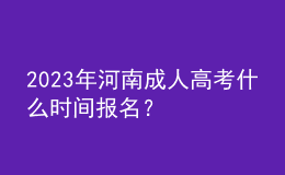 2023年河南成人高考什么時間報名？