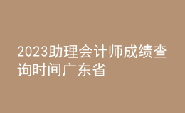 2023助理會計師成績查詢時間廣東省
