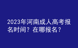 2023年河南成人高考報(bào)名時(shí)間？在哪報(bào)名？