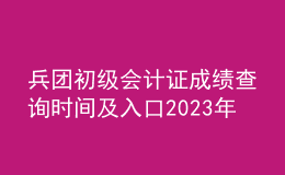 兵團(tuán)初級(jí)會(huì)計(jì)證成績(jī)查詢時(shí)間及入口2023年