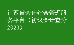 江西省會(huì)計(jì)綜合管理服務(wù)平臺(tái)（初級(jí)會(huì)計(jì)查分2023）