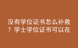 沒有學(xué)位證書怎么補救？學(xué)士學(xué)位證書可以在畢業(yè)后幾年內(nèi)申請