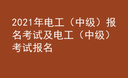 2021年電工（中級）報名考試及電工（中級）考試報名