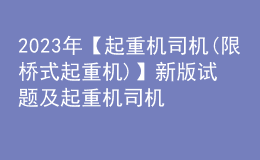 2023年【起重機司機(限橋式起重機)】新版試題及起重機司機(限橋式起重機)復審考試