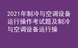 2021年制冷與空調(diào)設(shè)備運(yùn)行操作考試題及制冷與空調(diào)設(shè)備運(yùn)行操作最新解析