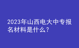 2023年山西電大中專報名材料是什么？