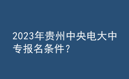 2023年貴州中央電大中專報名條件？